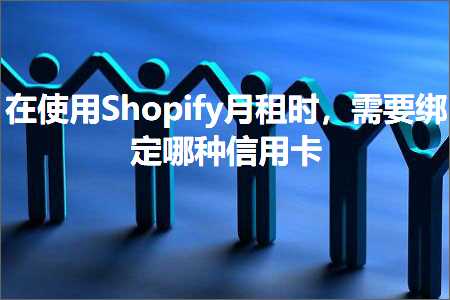 跨境电商知识:在使用Shopify月租时，需要绑定哪种信用卡+